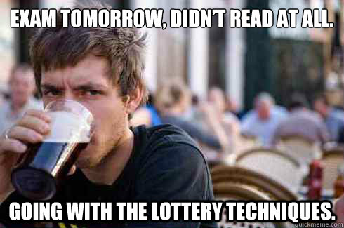 Exam tomorrow, didn’t read at all.  Going with the lottery techniques.  Lazy College Senior