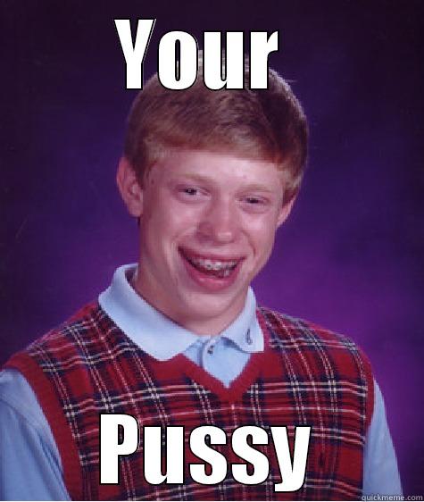 YOUR  PUSSY Bad Luck Brian