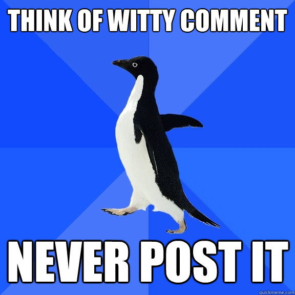Think of witty comment Never post it  Socially Awkward Penguin