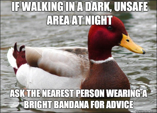 If walking in a dark, unsafe area at night Ask the nearest person wearing a bright bandana for advice  Malicious Advice Mallard