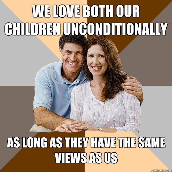 We love both our children unconditionally As long as they have the same views as us  Scumbag Parents