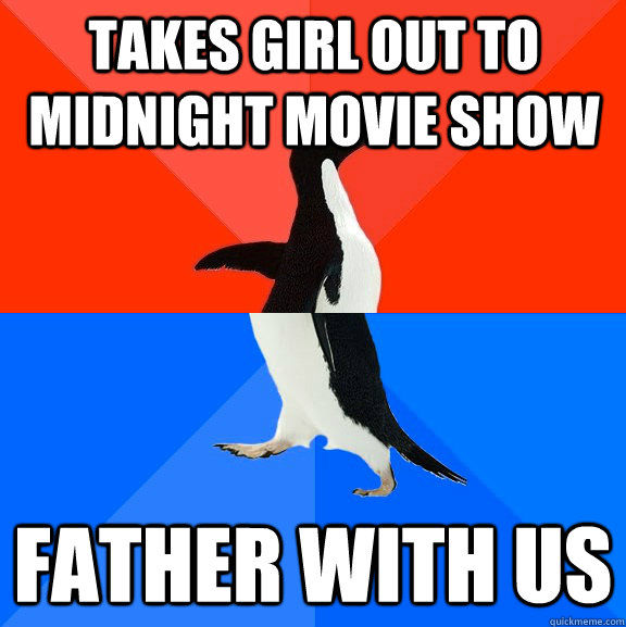 Takes girl out to midnight movie show Father with us  Socially Awesome Awkward Penguin