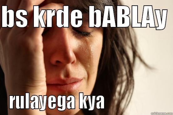 cry xD - BS KRDE BABLAY  RULAYEGA KYA                   First World Problems