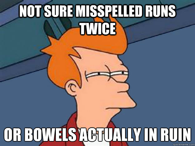 Not sure misspelled runs twice or bowels actually in ruin  Unsure Fry