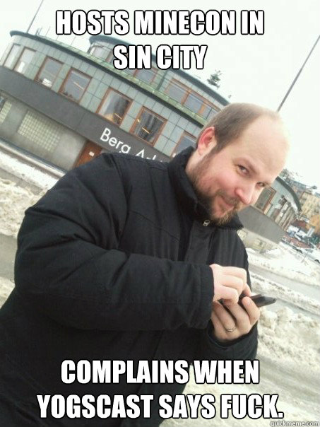 Hosts Minecon in 
sin city complains when yogscast says fuck.  Scumbag Notch