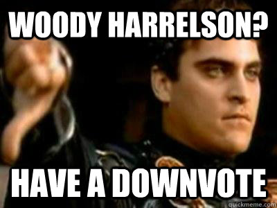 Woody Harrelson? Have a downvote  Downvoting Roman