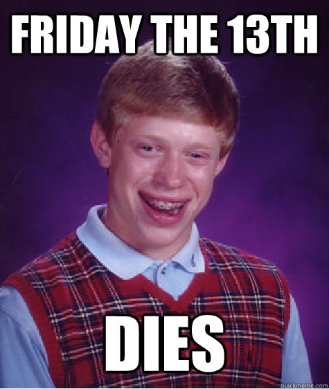 FRIDAY THE 13th DIES - FRIDAY THE 13th DIES  Bad Luck Brian