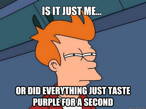 Is it just me... or did everything just taste purple for a second - Is it just me... or did everything just taste purple for a second  Futurama Fry