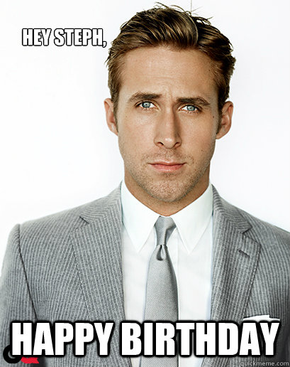 Hey Steph, Happy Birthday - Hey Steph, Happy Birthday  Ryan Gosling