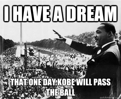I have a dream That one day KOBE WILL PASS THE BALL  