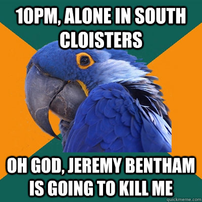 10pm, Alone in south cloisters oh god, Jeremy Bentham is going to kill me  Paranoid Parrot