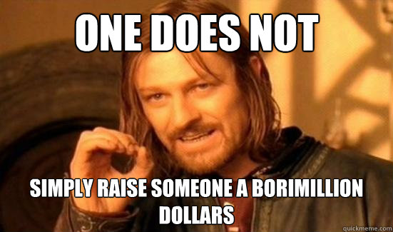 ONE DOES NOT  SIMPLY RAISE SOMEONE A BORIMILLION DOLLARS  Boromir
