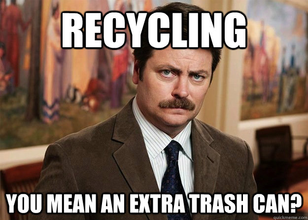 Recycling You mean an extra trash can? - Recycling You mean an extra trash can?  Misc