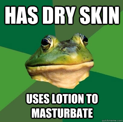 has dry skin uses lotion to masturbate  Foul Bachelor Frog