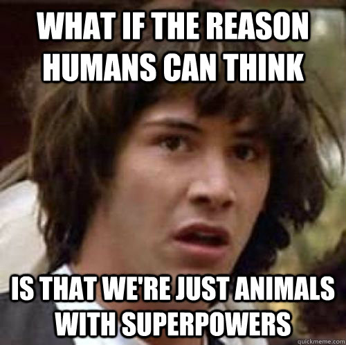What if the reason humans can think Is that we're just animals with superpowers  conspiracy keanu