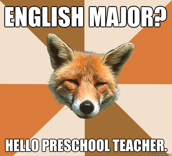 english major? Hello preschool teacher.  Condescending