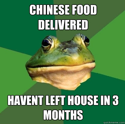 Chinese food delivered havent left house in 3 months  Foul Bachelor Frog