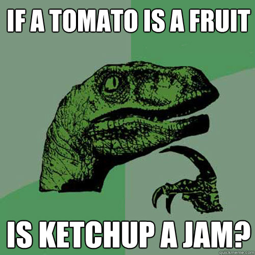If a tomato is a fruit is ketchup a jam?  Philosoraptor