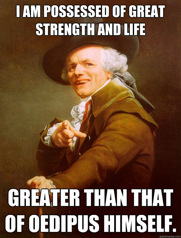 I am possessed of great strength and life greater than that of Oedipus himself. - I am possessed of great strength and life greater than that of Oedipus himself.  Joseph Ducreux