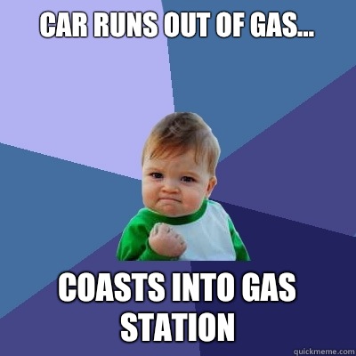 Car runs out of gas...  coasts into gas station  Success Kid