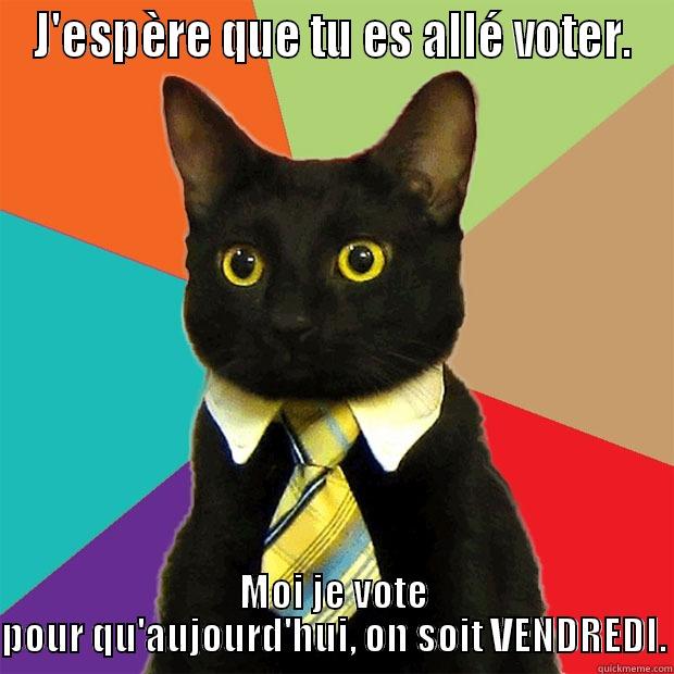 J'ESPÈRE QUE TU ES ALLÉ VOTER. MOI JE VOTE POUR QU'AUJOURD'HUI, ON SOIT VENDREDI. Business Cat