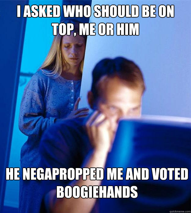 I asked who should be on top, me or him He negapropped me and voted boogiehands  Redditors Wife