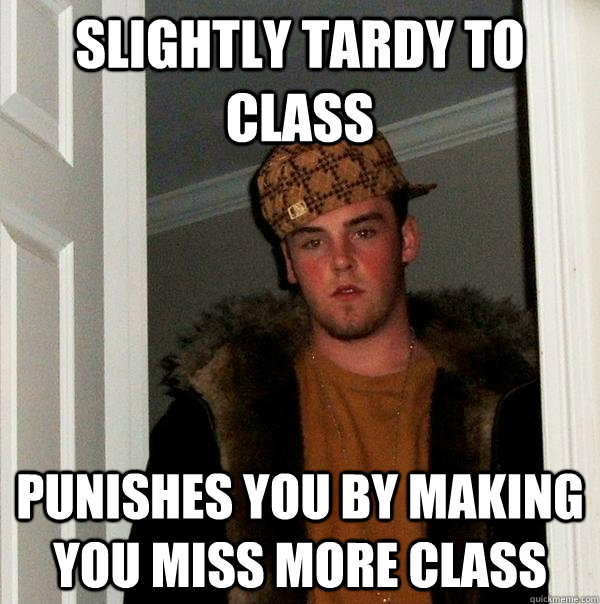 Slightly Tardy to class punishes you by making you miss more class  Scumbag Steve