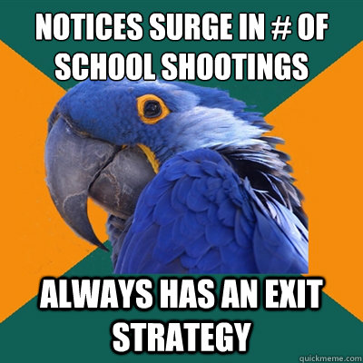 Notices surge in # of school shootings always has an exit strategy  Paranoid Parrot