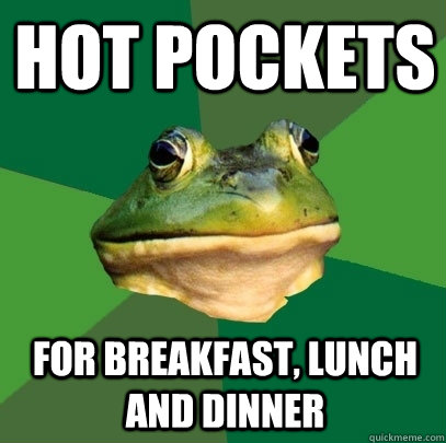 hot pockets for breakfast, lunch and dinner  Foul Bachelor Frog
