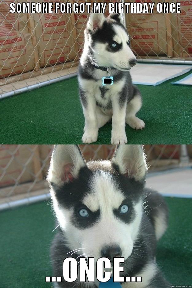 SOMEONE FORGOT MY BIRTHDAY ONCE ...ONCE... Insanity puppy