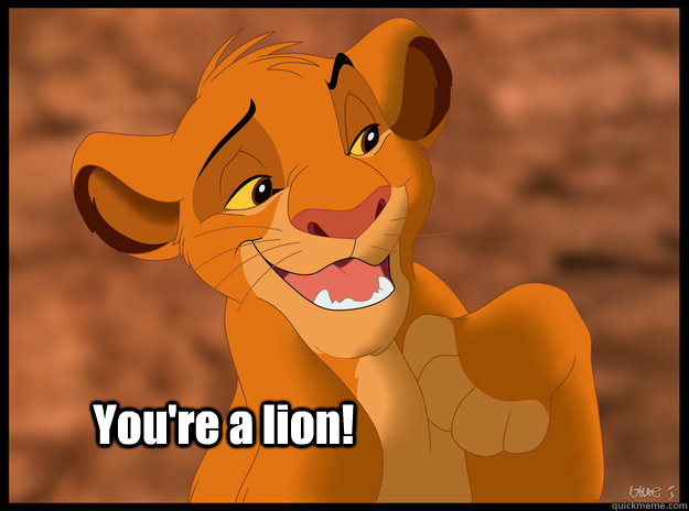 You're a lion!   