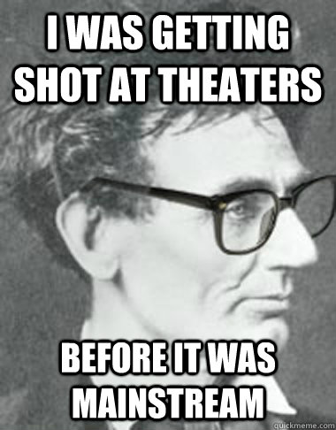 I was Getting shot at theaters before it was mainstream - I was Getting shot at theaters before it was mainstream  Hipster Lincoln