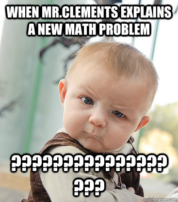 When mr.clements explains a new math problem ??????????????????  skeptical baby