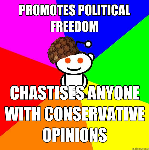 Promotes political freedom chastises anyone with conservative opinions  Scumbag Redditor