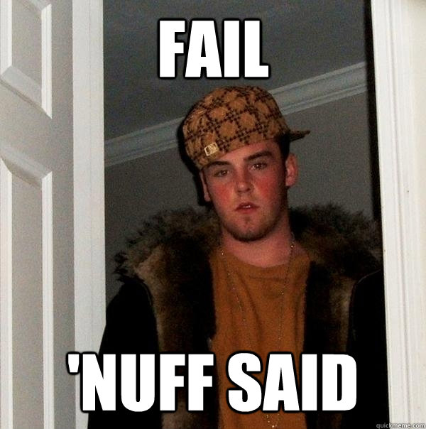 Fail 'nuff said - Fail 'nuff said  Scumbag Steve