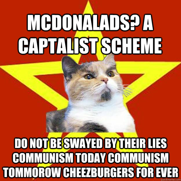 MCDONALADS? A CAPTALIST SCHEME DO NOT BE SWAYED BY THEIR LIES COMMUNISM TODAY COMMUNISM TOMMOROW CHEEZBURGERS FOR EVER  Lenin Cat