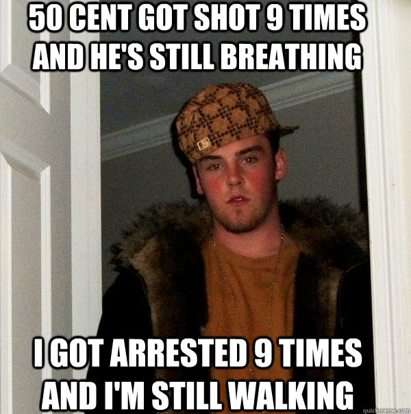 50 cent got shot 9 times   and he's still breathing I got arrested 9 times   and I'm still walking  Scumbag Steve