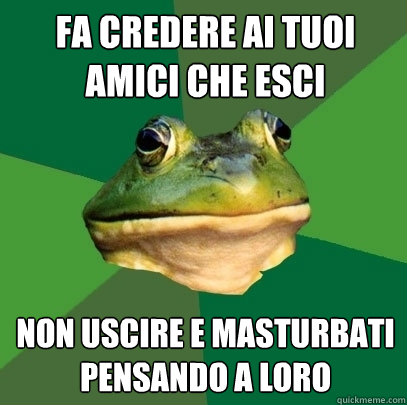 fa credere ai tuoi amici che esci non uscire e masturbati pensando a loro  Foul Bachelor Frog