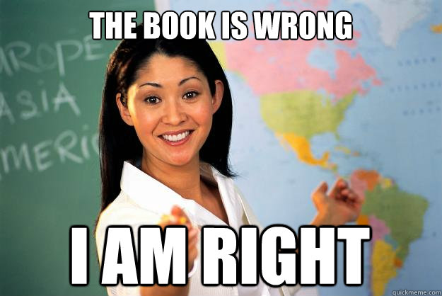 The Book is wrong I am right  Unhelpful High School Teacher