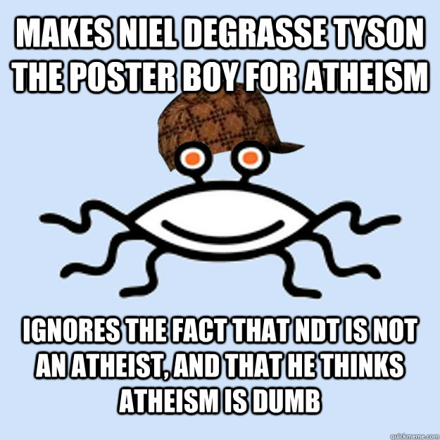 Makes Niel Degrasse Tyson the poster boy for Atheism Ignores the fact that NDT is not an atheist, and that he thinks atheism is dumb  Scumbag rAtheism