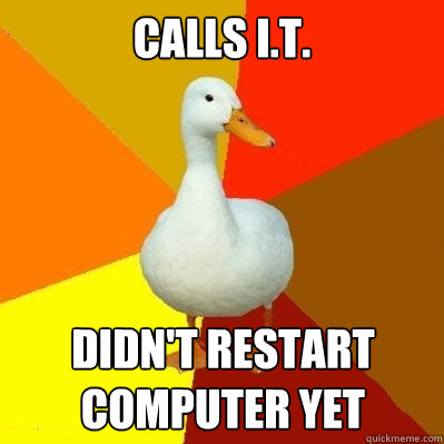 calls i.t. didn't restart computer yet  Tech Impaired Duck