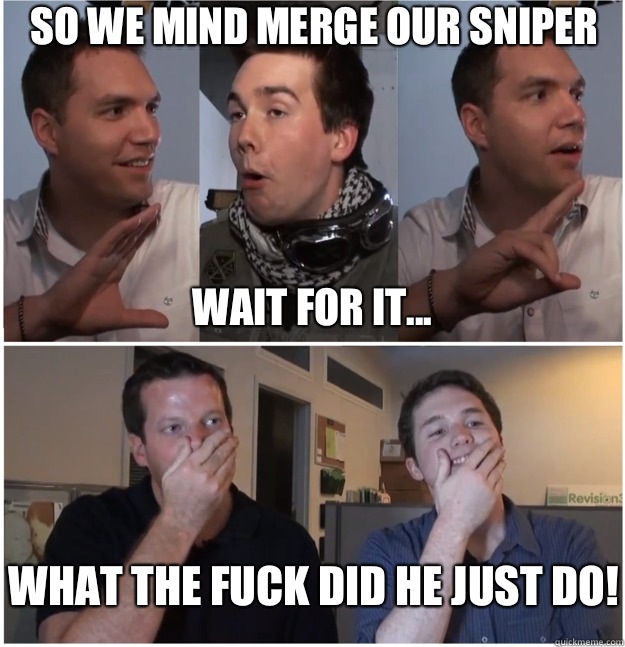 So we mind merge our sniper Wait for it... What the fuck did he just do!  