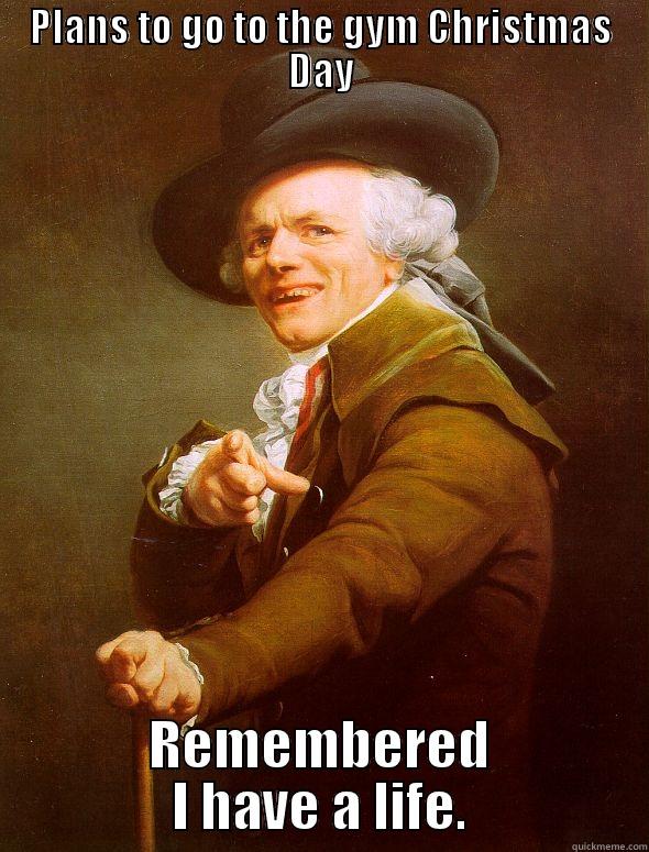 PLANS TO GO TO THE GYM CHRISTMAS DAY REMEMBERED I HAVE A LIFE. Joseph Ducreux