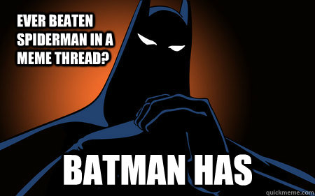 Ever beaten spiderman in a meme thread? BATMAN HAS  