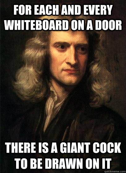 For each and every whiteboard on a door there is a giant cock to be drawn on it - For each and every whiteboard on a door there is a giant cock to be drawn on it  Sir Isaac Newton