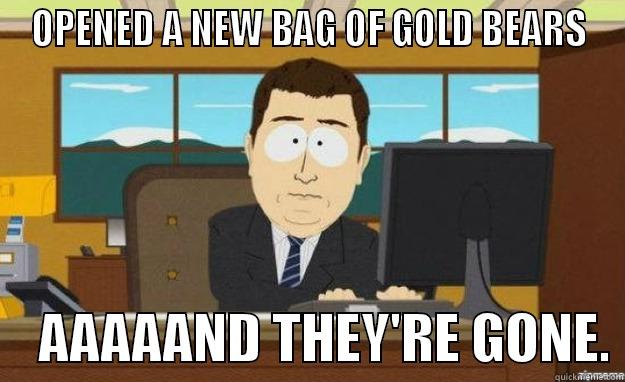 OPENED A NEW BAG OF GOLD BEARS     AAAAAND THEY'RE GONE. aaaand its gone