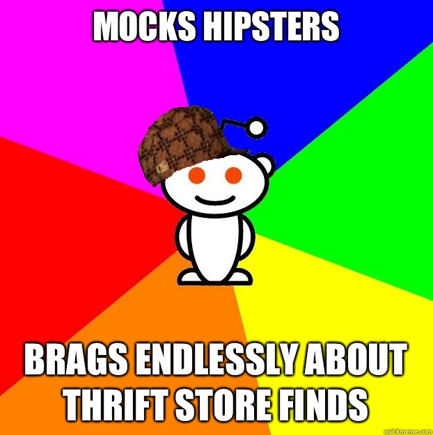 Mocks hipsters Brags endlessly about thrift store finds  Scumbag Redditor