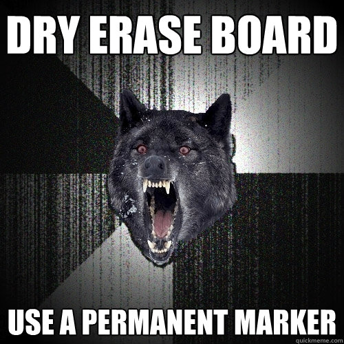 Dry erase board Use a permanent marker  Insanity Wolf