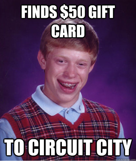 Finds $50 gift card To Circuit City   Bad Luck Brian