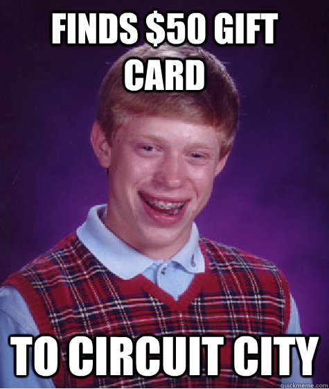 Finds $50 gift card To Circuit City  - Finds $50 gift card To Circuit City   Bad Luck Brian